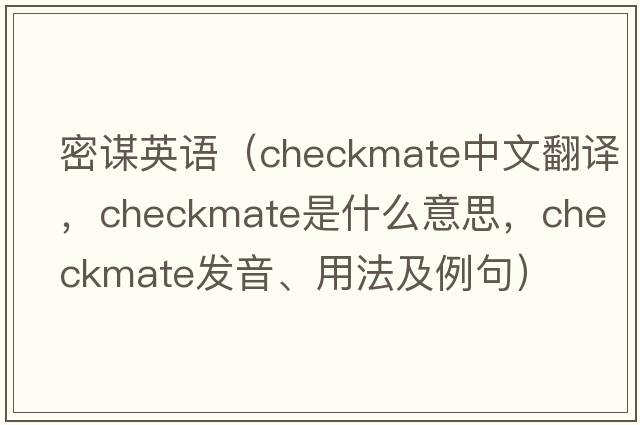 密謀英語(yǔ)（checkmate中文翻譯，checkmate是什么意思，checkmate發(fā)音、用法及例句）