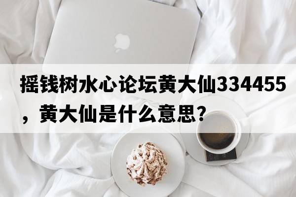 搖錢(qián)樹(shù)水心論壇黃大仙334455，黃大仙是什么意思？