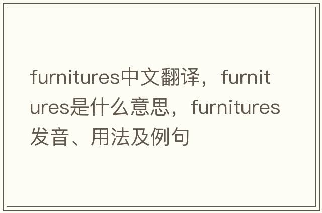 furnitures中文翻譯，furnitures是什么意思，furnitures發(fā)音、用法及例句