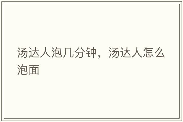 湯達人泡幾分鐘，湯達人怎么泡面
