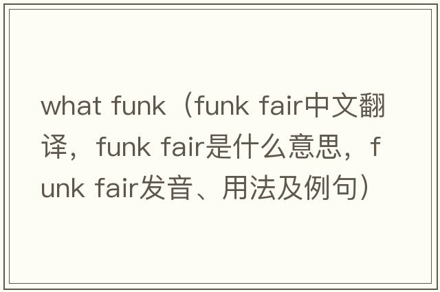 what funk（funk fair中文翻譯，funk fair是什么意思，funk fair發(fā)音、用法及例句）