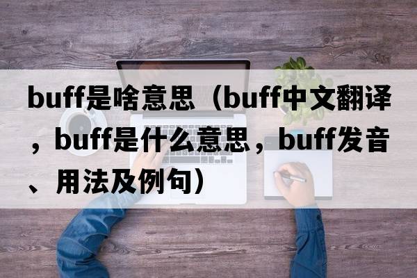 buff是啥意思（buff中文翻譯，buff是什么意思，buff發(fā)音、用法及例句）