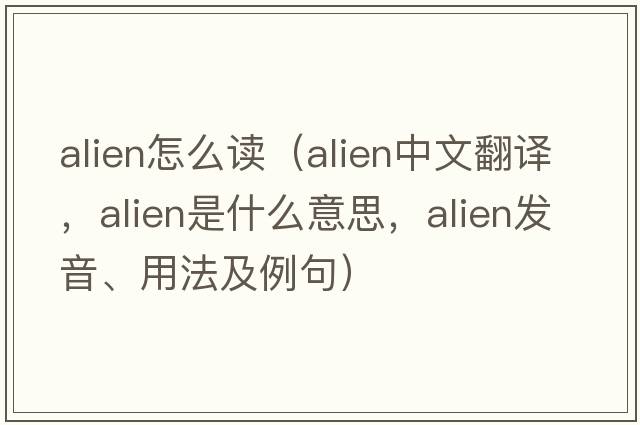 alien怎么讀（alien中文翻譯，alien是什么意思，alien發(fā)音、用法及例句）