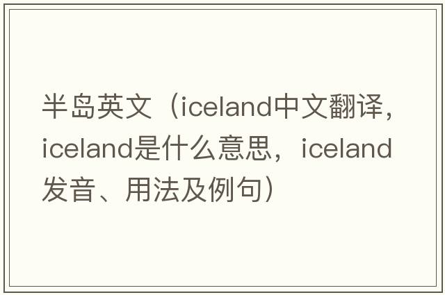 半島英文（Iceland中文翻譯，Iceland是什么意思，Iceland發(fā)音、用法及例句）