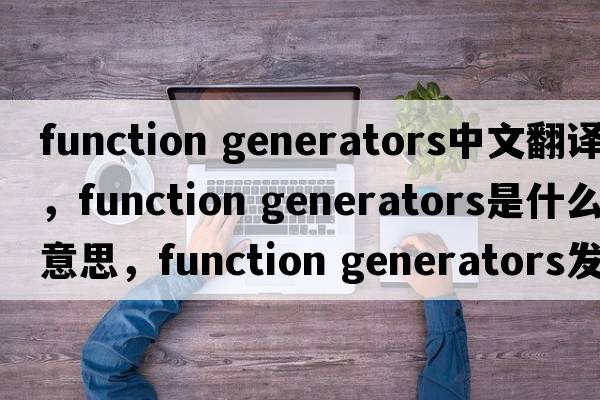 function generators中文翻譯，function generators是什么意思，function generators發(fā)音、用法及例句