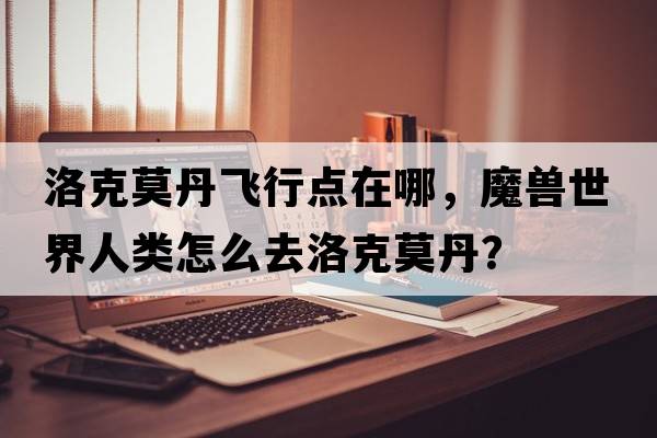 洛克莫丹飛行點(diǎn)在哪，魔獸世界人類(lèi)怎么去洛克莫丹？