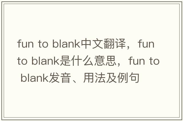 fun to blank中文翻譯，fun to blank是什么意思，fun to blank發(fā)音、用法及例句