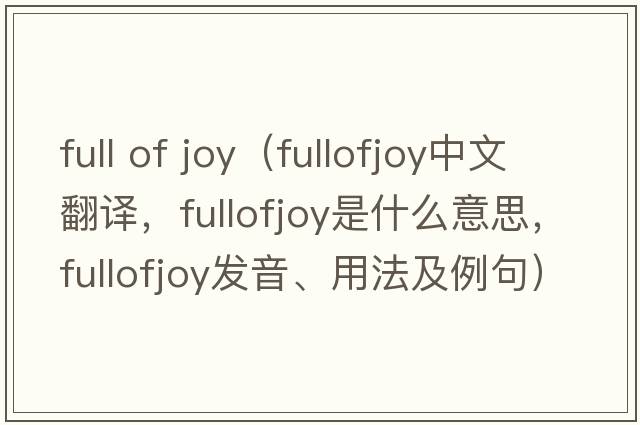 full of joy（fullofjoy中文翻譯，fullofjoy是什么意思，fullofjoy發(fā)音、用法及例句）