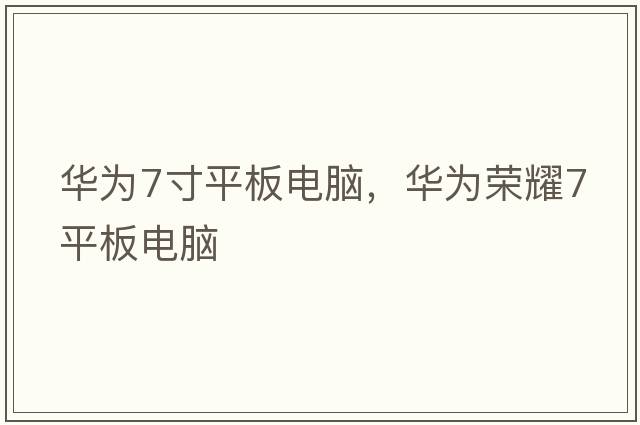 華為7寸平板電腦，華為榮耀7平板電腦