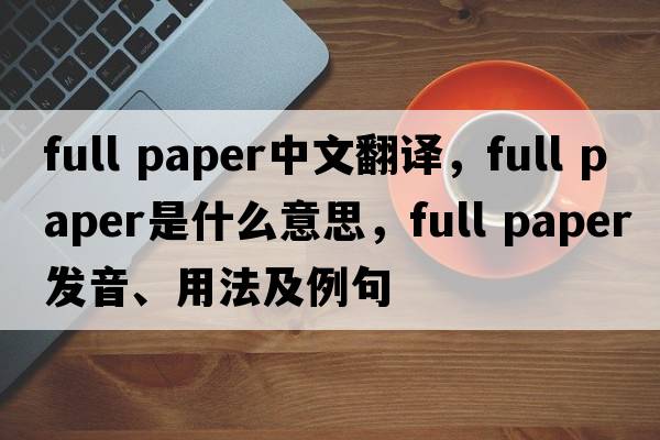 full paper中文翻譯，full paper是什么意思，full paper發(fā)音、用法及例句