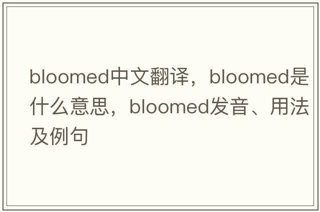 bloomed中文翻譯，bloomed是什么意思，bloomed發(fā)音、用法及例句