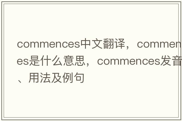 commences中文翻譯，commences是什么意思，commences發(fā)音、用法及例句