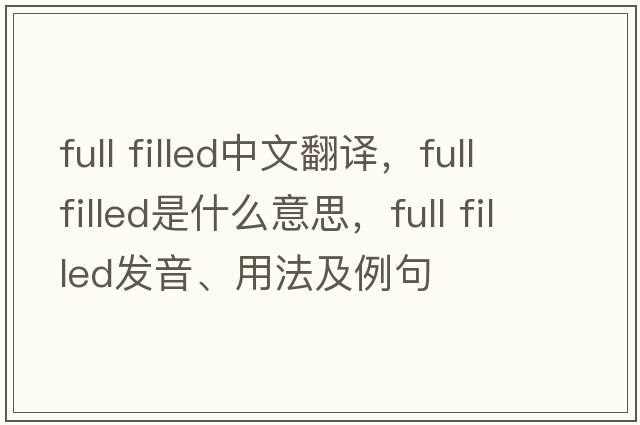 full filled中文翻譯，full filled是什么意思，full filled發(fā)音、用法及例句