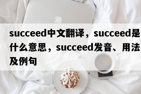 succeed中文翻譯，succeed是什么意思，succeed發(fā)音、用法及例句