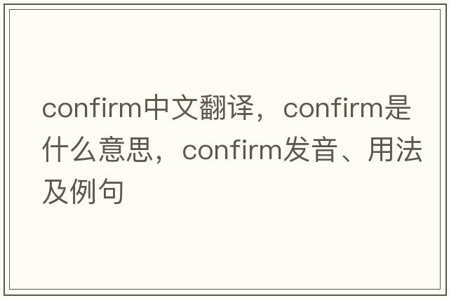 confirm中文翻譯，confirm是什么意思，confirm發(fā)音、用法及例句