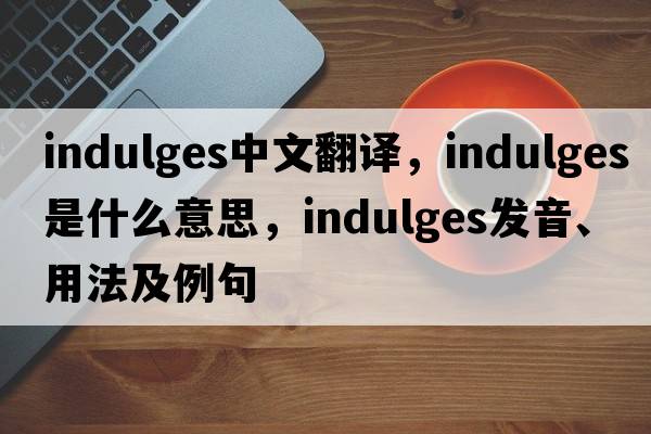 indulges中文翻譯，indulges是什么意思，indulges發(fā)音、用法及例句