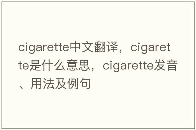 cigarette中文翻譯，cigarette是什么意思，cigarette發(fā)音、用法及例句