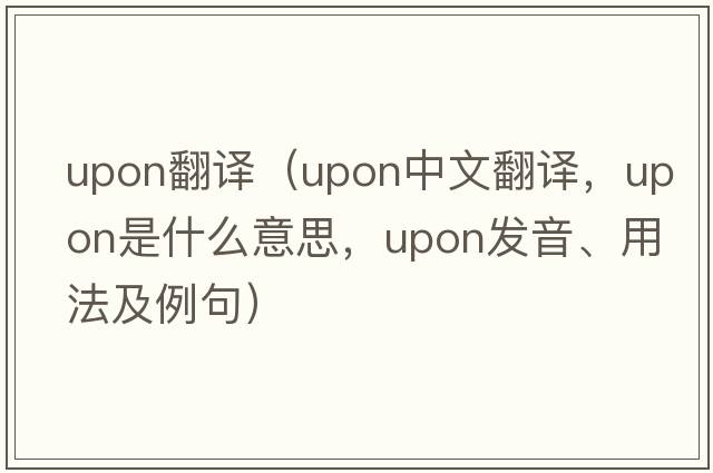 upon翻譯（upon中文翻譯，upon是什么意思，upon發(fā)音、用法及例句）