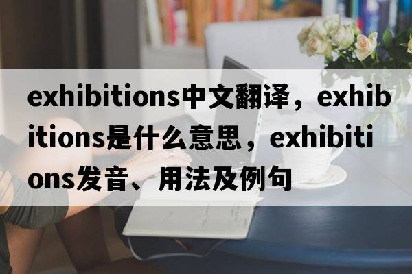 exhibitions中文翻譯，exhibitions是什么意思，exhibitions發(fā)音、用法及例句