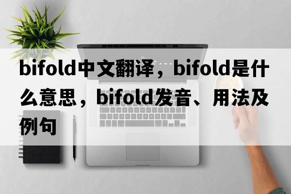 bifold中文翻譯，bifold是什么意思，bifold發(fā)音、用法及例句