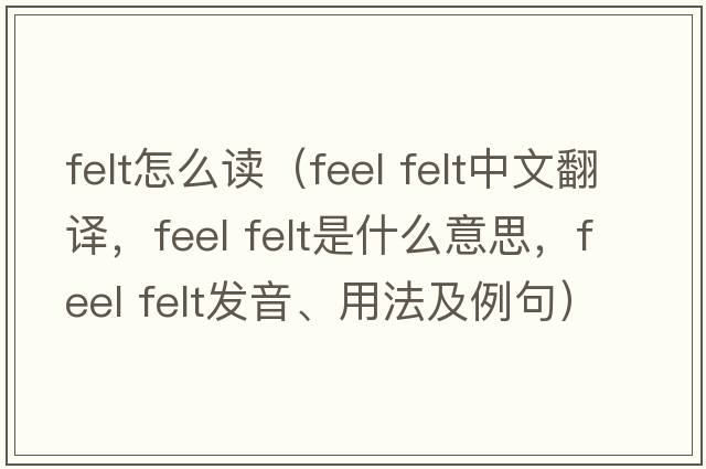 felt怎么讀（feel felt中文翻譯，feel felt是什么意思，feel felt發(fā)音、用法及例句）