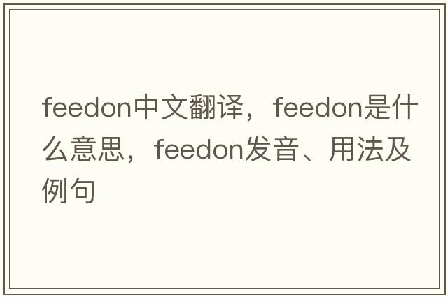 feedon中文翻譯，feedon是什么意思，feedon發(fā)音、用法及例句