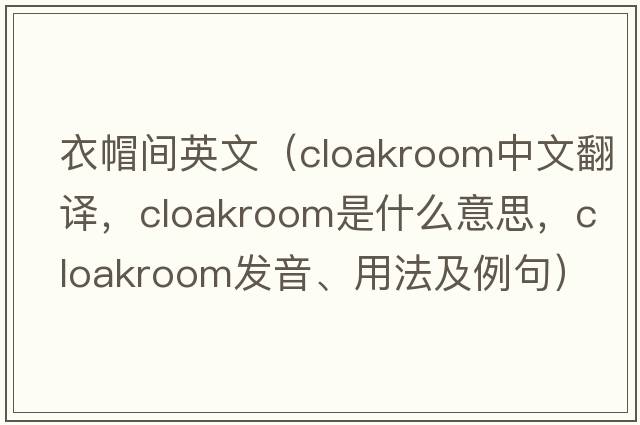衣帽間英文（cloakroom中文翻譯，cloakroom是什么意思，cloakroom發(fā)音、用法及例句）
