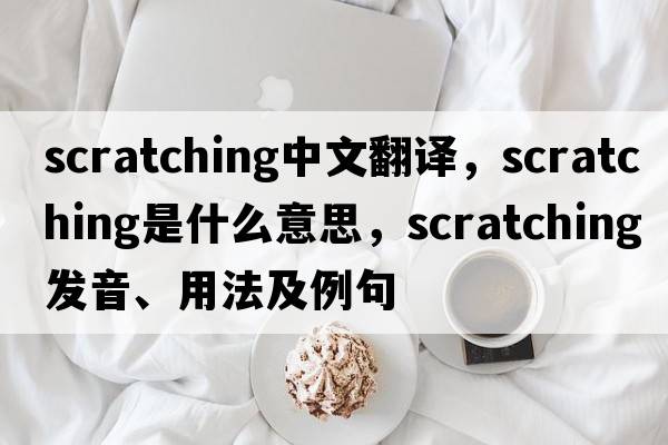 scratching中文翻譯，scratching是什么意思，scratching發(fā)音、用法及例句