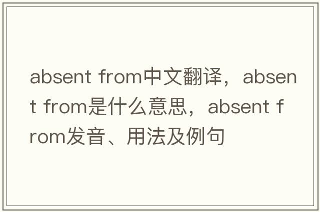 absent from中文翻譯，absent from是什么意思，absent from發(fā)音、用法及例句