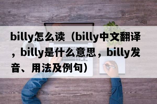 Billy怎么讀（billy中文翻譯，billy是什么意思，billy發(fā)音、用法及例句）