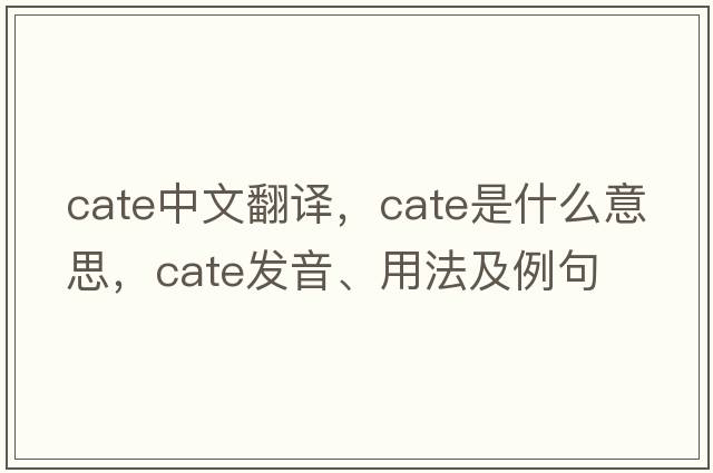 cate中文翻譯，cate是什么意思，cate發(fā)音、用法及例句
