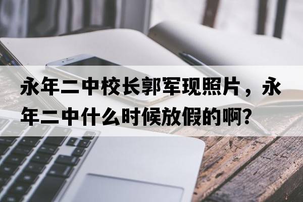 永年二中校長(cháng)郭軍現照片，永年二中什么時(shí)候放假的??？