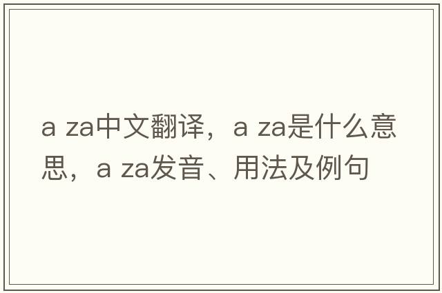 a za中文翻譯，a za是什么意思，a za發(fā)音、用法及例句