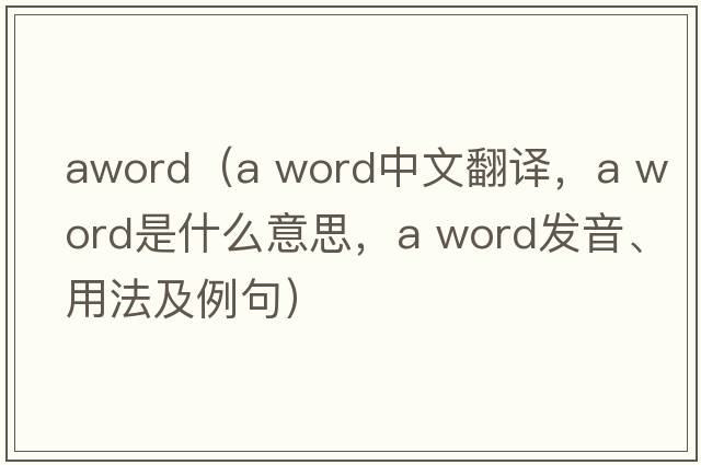 aword（a word中文翻譯，a word是什么意思，a word發(fā)音、用法及例句）