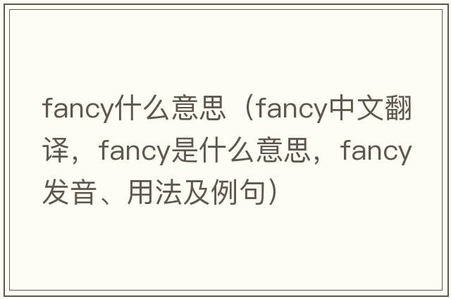 fancy什么意思（fancy中文翻譯，fancy是什么意思，fancy發(fā)音、用法及例句）