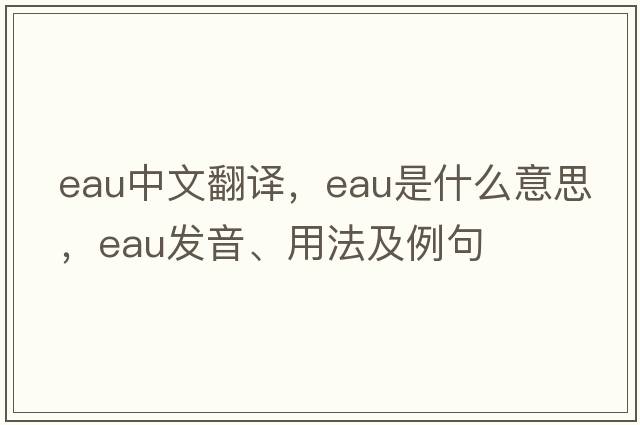eau中文翻譯，eau是什么意思，eau發(fā)音、用法及例句