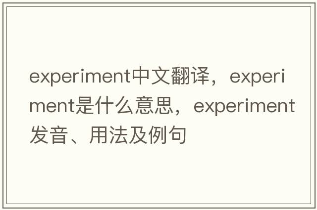 experiment中文翻譯，experiment是什么意思，experiment發(fā)音、用法及例句