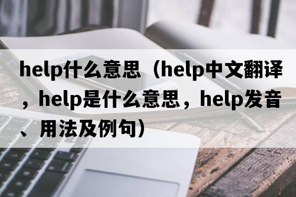 help什么意思（help中文翻譯，help是什么意思，help發(fā)音、用法及例句）