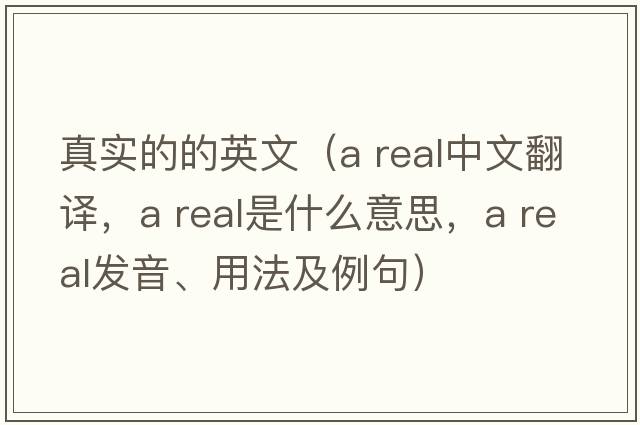 真實(shí)的的英文（a real中文翻譯，a real是什么意思，a real發(fā)音、用法及例句）