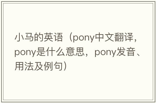 小馬的英語(yǔ)（pony中文翻譯，pony是什么意思，pony發(fā)音、用法及例句）