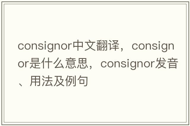 consignor中文翻譯，consignor是什么意思，consignor發(fā)音、用法及例句