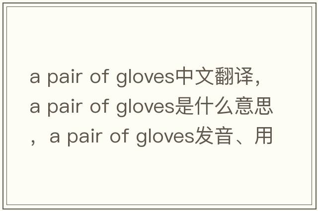 a pair of gloves中文翻譯，a pair of gloves是什么意思，a pair of gloves發(fā)音、用法及例句