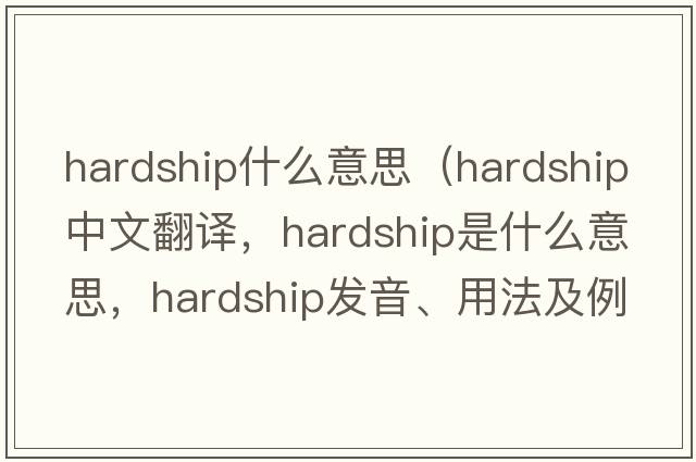 hardship什么意思（hardship中文翻譯，hardship是什么意思，hardship發(fā)音、用法及例句）