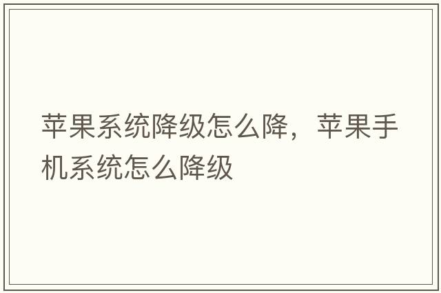 蘋(píng)果系統降級怎么降，蘋(píng)果手機系統怎么降級