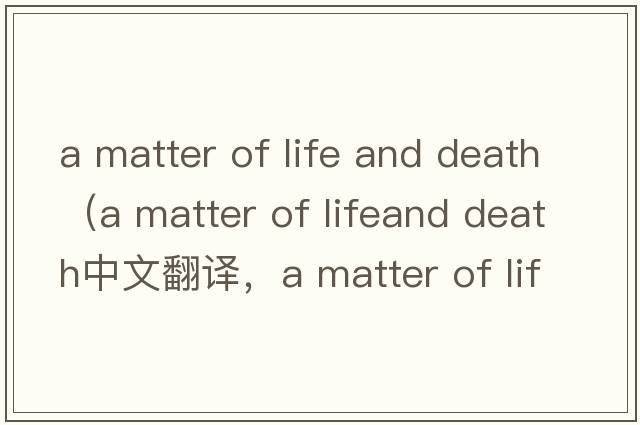 a matter of life and death（a matter of lifeand death中文翻譯，a matter of lifeand death是什么意思，a matter of