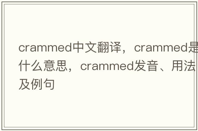 crammed中文翻譯，crammed是什么意思，crammed發(fā)音、用法及例句