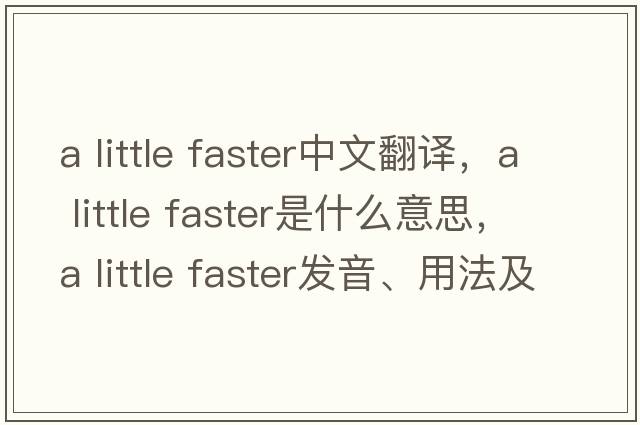 a little faster中文翻譯，a little faster是什么意思，a little faster發(fā)音、用法及例句