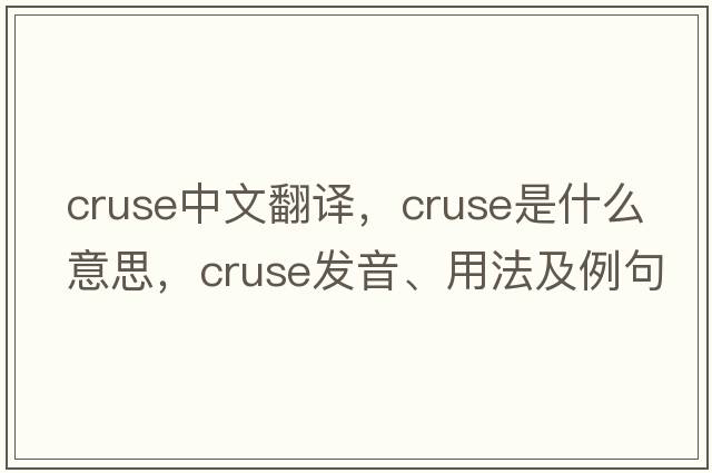 cruse中文翻譯，cruse是什么意思，cruse發(fā)音、用法及例句