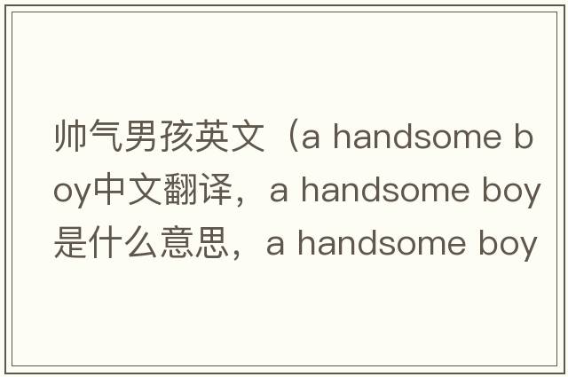 帥氣男孩英文（a handsome boy中文翻譯，a handsome boy是什么意思，a handsome boy發(fā)音、用法及例句）