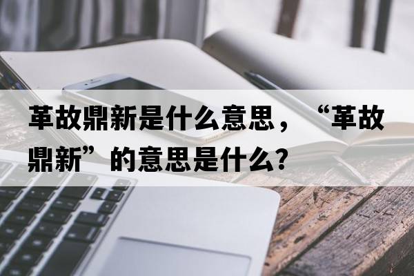 革故鼎新是什么意思，“革故鼎新”的意思是什么？